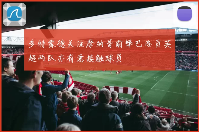 多特蒙德关注摩纳哥前锋巴洛贡英超两队亦有意接触球员